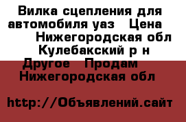 Вилка сцепления для автомобиля уаз › Цена ­ 200 - Нижегородская обл., Кулебакский р-н Другое » Продам   . Нижегородская обл.